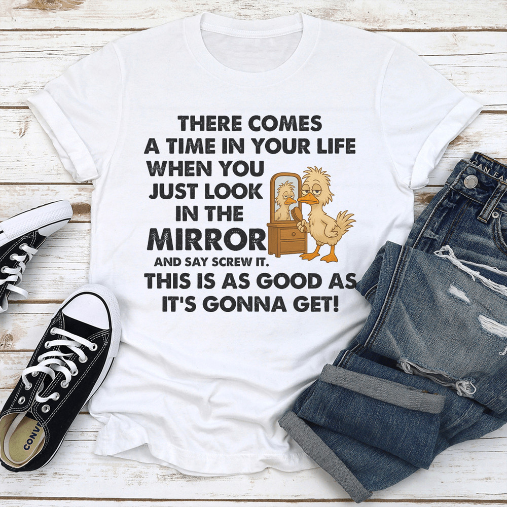 There Comes A Time In Your Life When You Just Look In The Mirror Tee 1
