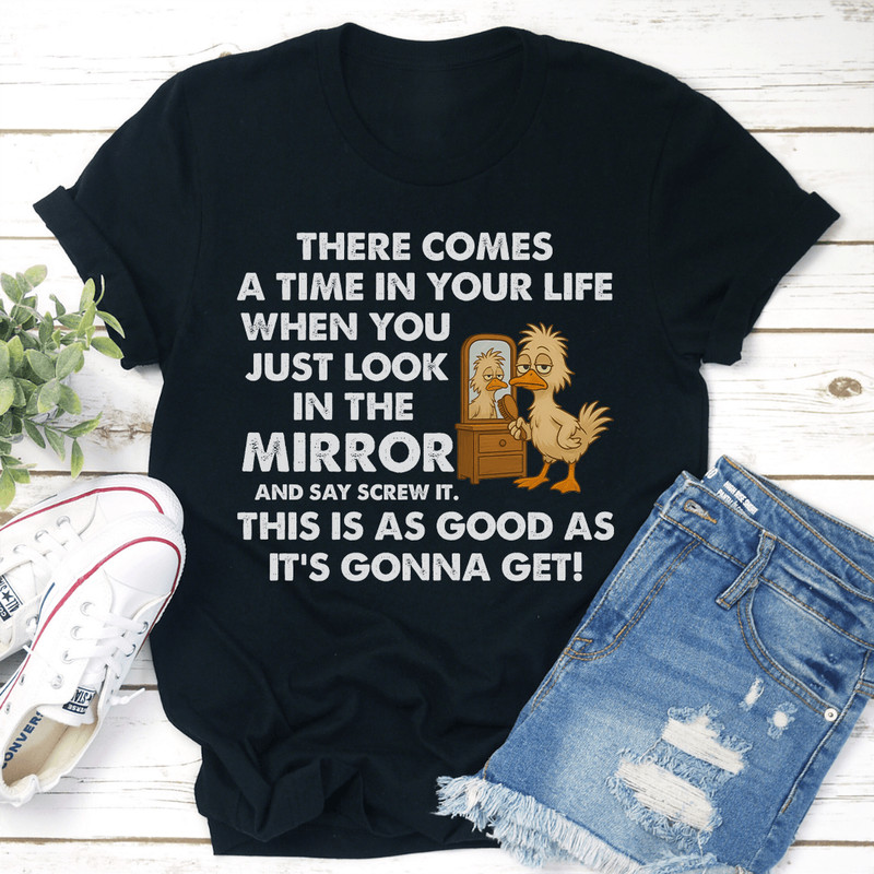 There Comes A Time In Your Life When You Just Look In The Mirror Tee 3