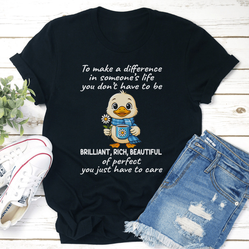 To Make A Difference In Someones Life You Dont Have To Be Brilliant Tee 0