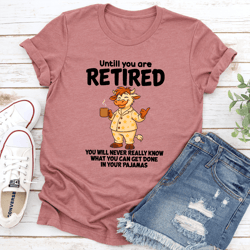 until you are retired you will never really know tee