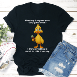 when my daughter says dad guess what tee