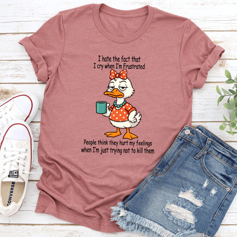 I Hate The Fact That I Cry When Im Frustrated People Think They Hurt My Feelings Tee 1