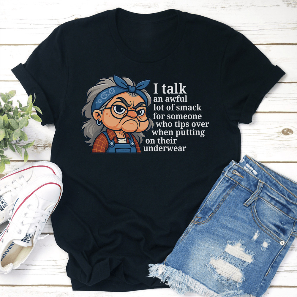 I Talk An Awful Lot Of Smack For Someone Who Tips Over When Putting On Their Underwear Tee 0