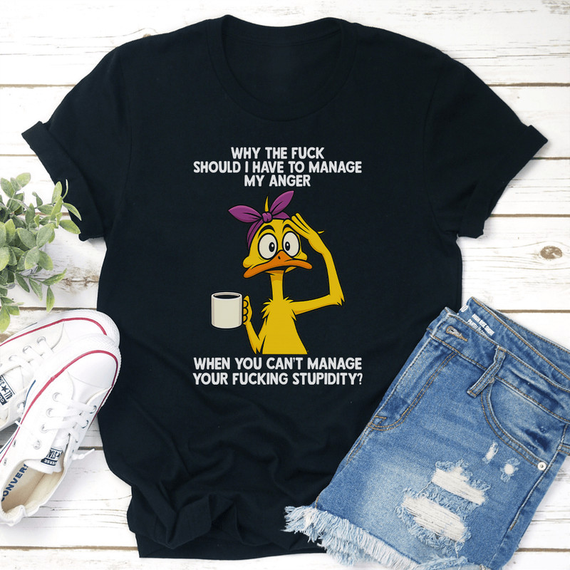 Why The Fck Should I Have To Manage My Anger When You Cant Manage Tee 1