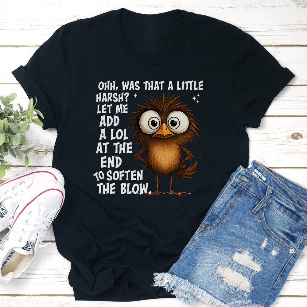 Ohh Was That A Little Harsh Let Me Add A Lol At The End To Soften The Blow Tee 0