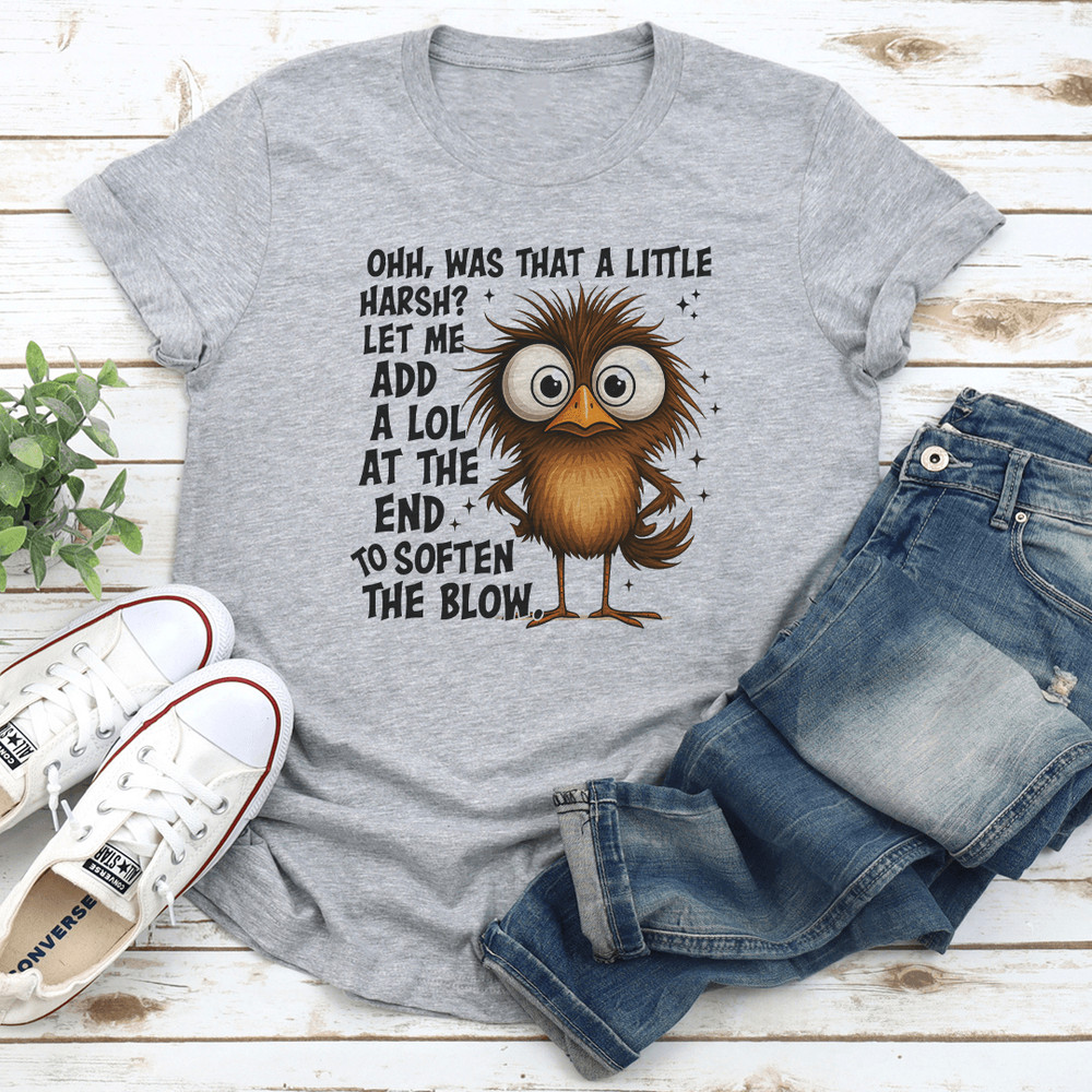 Ohh Was That A Little Harsh Let Me Add A Lol At The End To Soften The Blow Tee 3