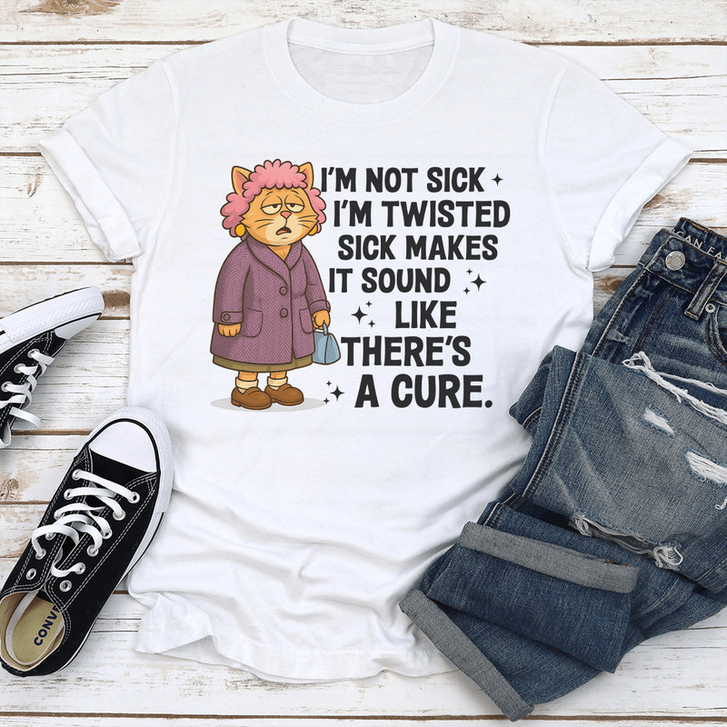 Im Not Sick Im Twisted Sick Makes Tee 2