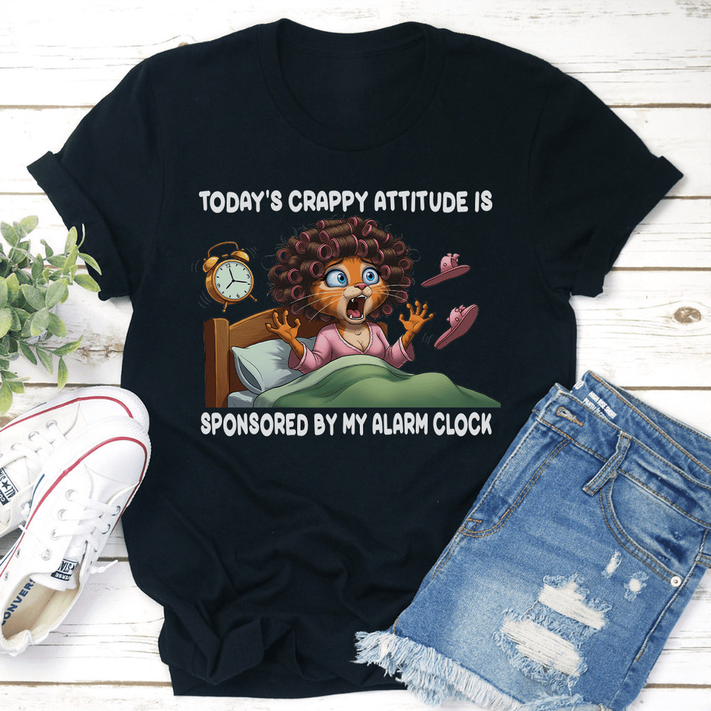 Todays Crappy Attitude Is Sponsored By My Alarm Clock Tee 0