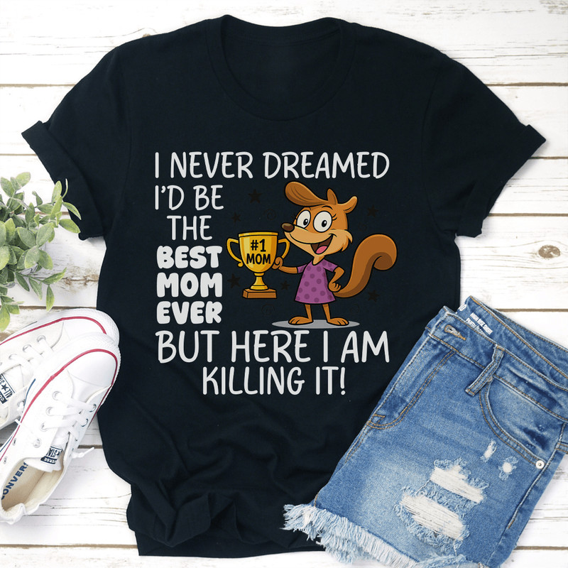 I Never Dreamed Id Be The Best Mom Ever Tee 0