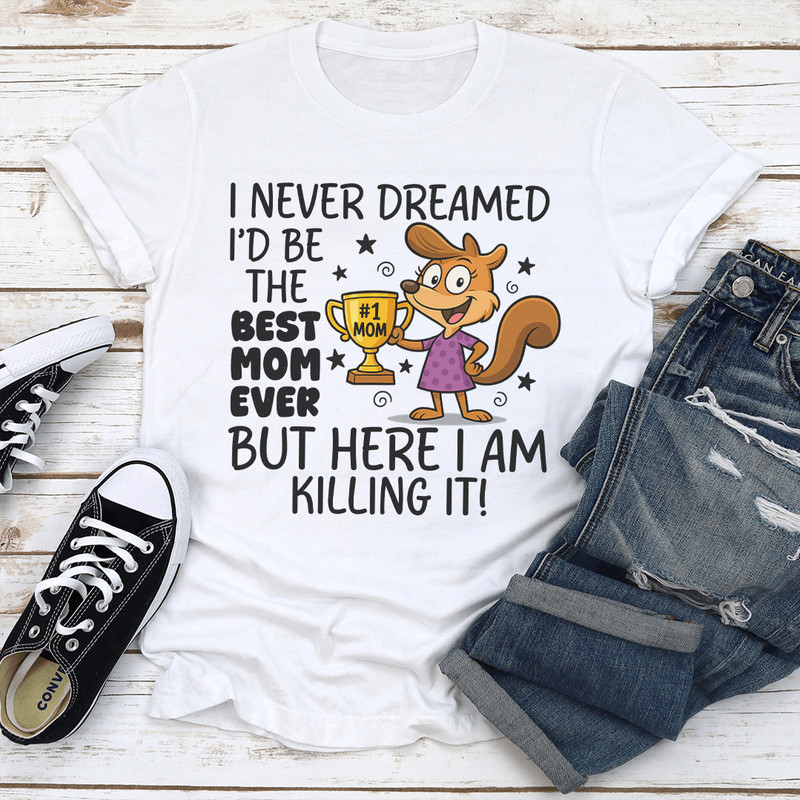 I Never Dreamed Id Be The Best Mom Ever Tee 3