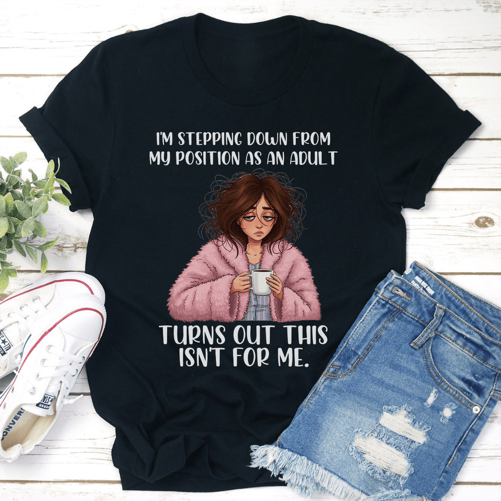 Im Stepping Down From My Position As An Adult Turns Out This Isnt For Me Tee 0