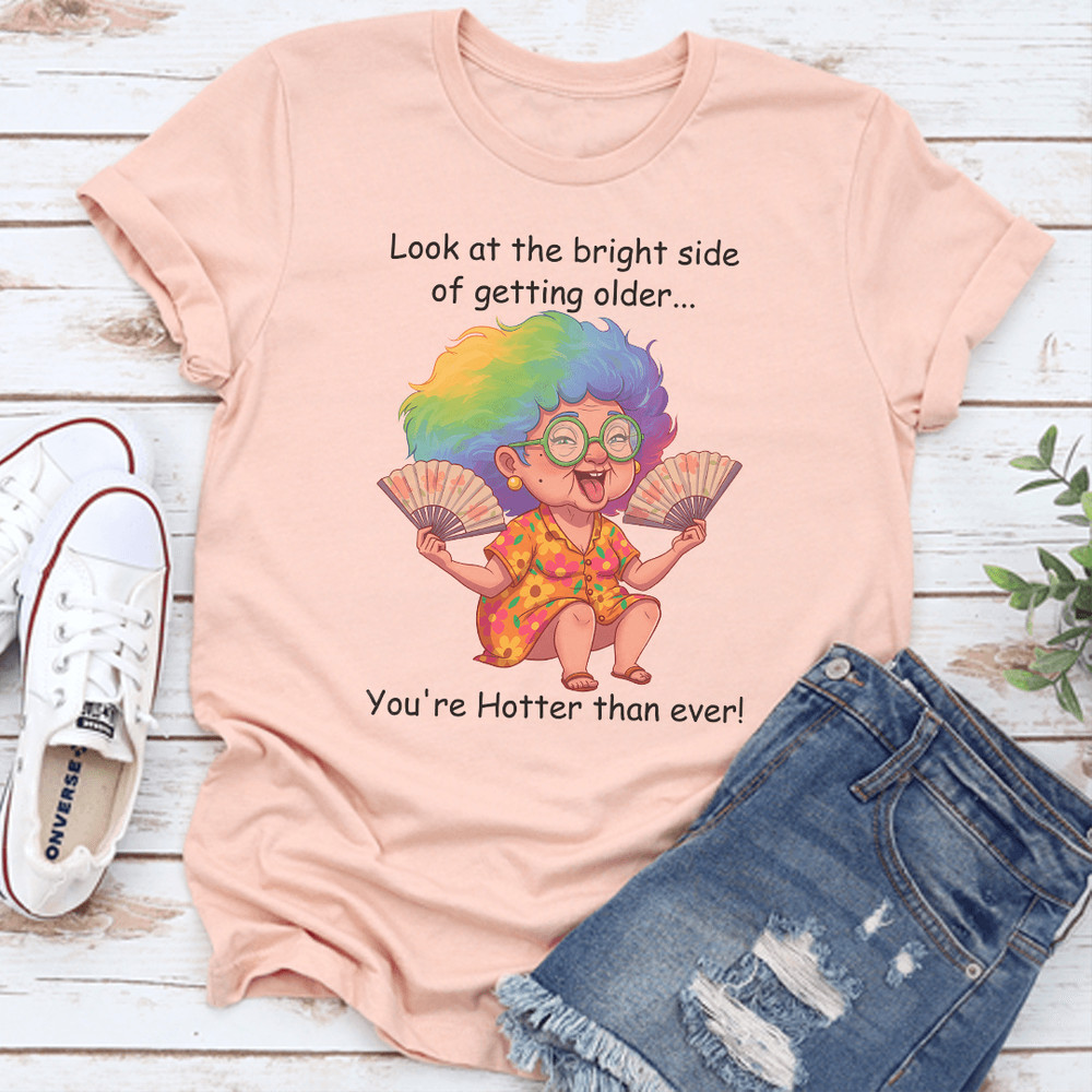 Look At The Bright Side Of Getting Older Youre Hotter Than Ever Tee 2