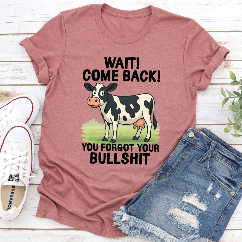 Wait Come Back You Forgot Your Bullsht Tee 0