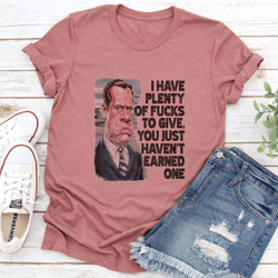 i have plenty of f-cks to give you just haven't earned one tee