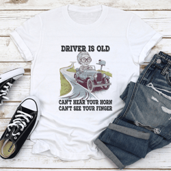 driver is old can't hear your horn tee