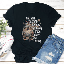 and yet deposit the look on my face you're still talking tee