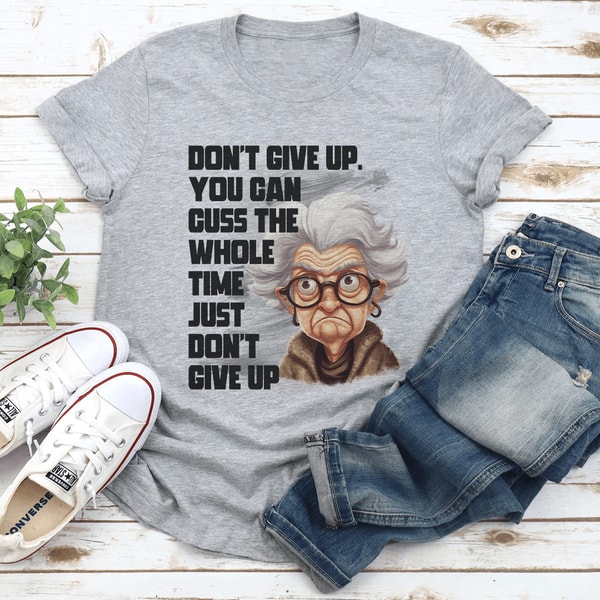 Dont Give Up You Can Cuss Whole Time Just Dont Give Up Tee 2