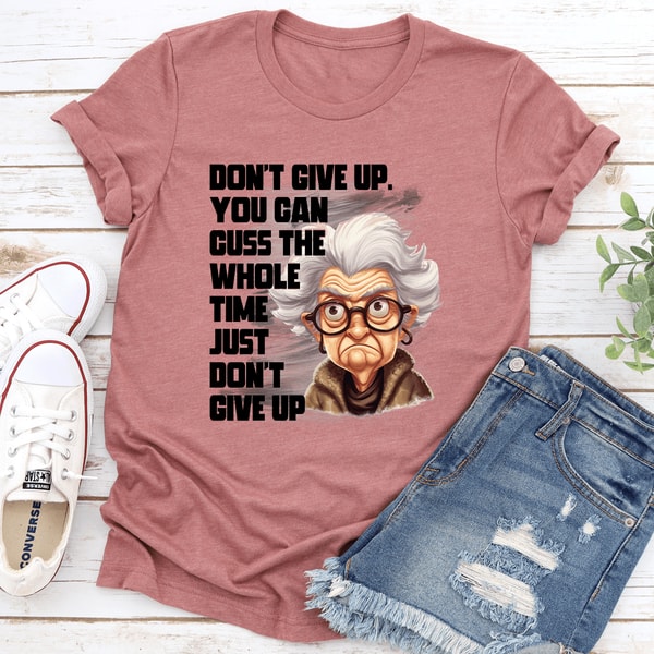 Dont Give Up You Can Cuss Whole Time Just Dont Give Up Tee 3