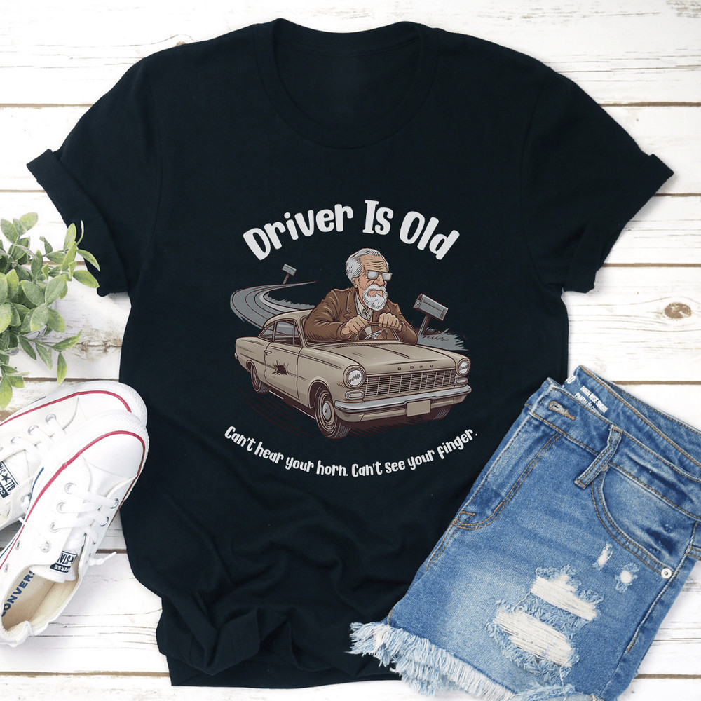 Driver Is Old Cant Hear Your Horn Tee 2