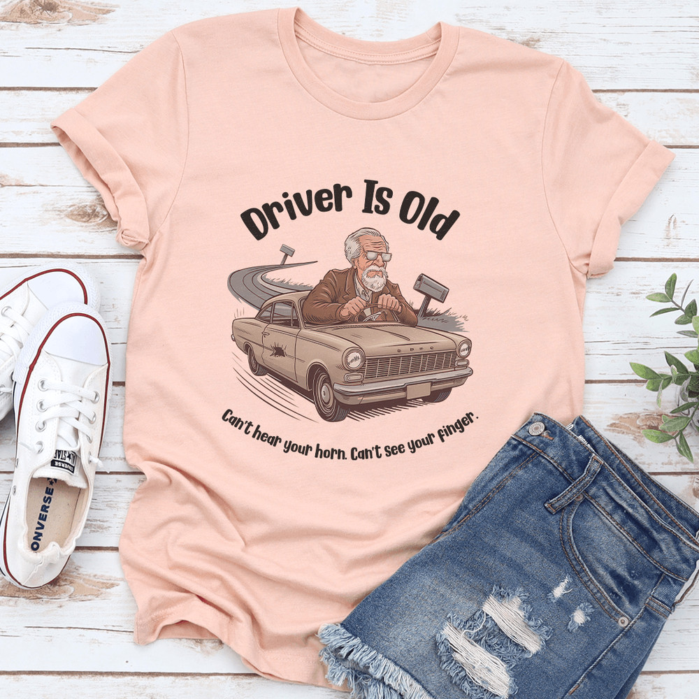 Driver Is Old Cant Hear Your Horn Tee 0