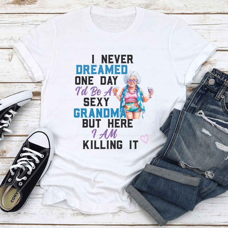 I Never Dreamed One Day Id Be A Sexy Grandma Bur Here I Am Killing It Tee 1