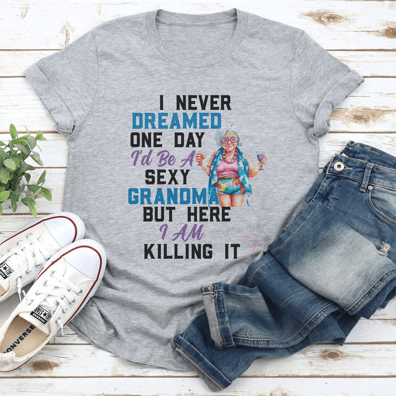 I Never Dreamed One Day Id Be A Sexy Grandma Bur Here I Am Killing It Tee 2