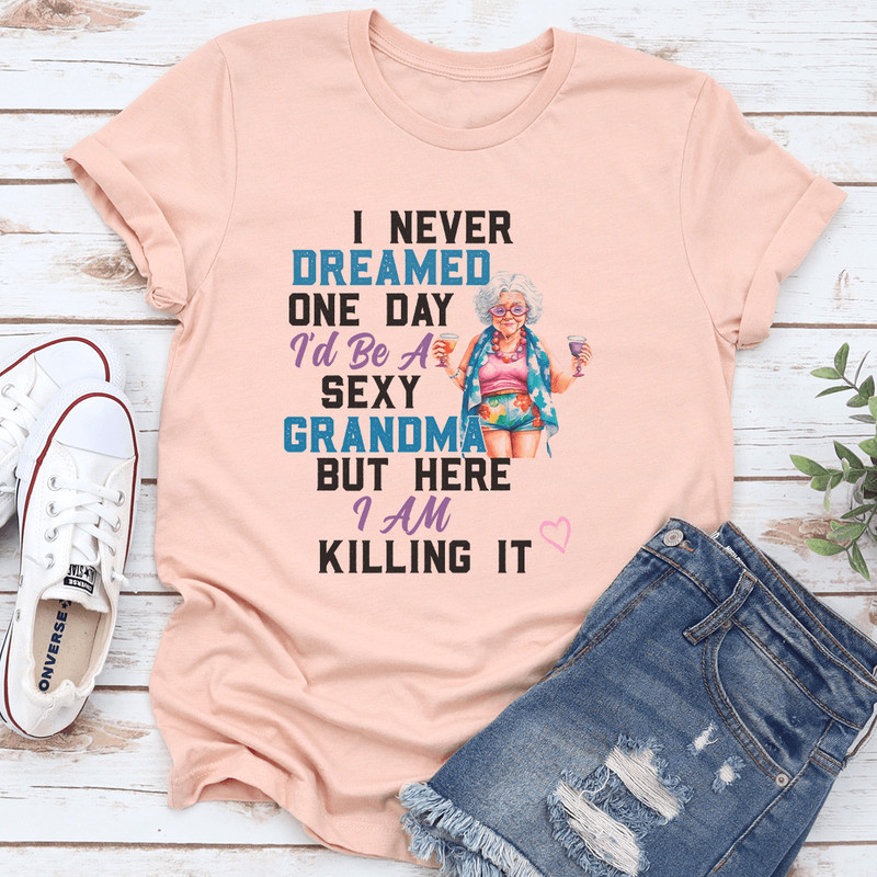 I Never Dreamed One Day Id Be A Sexy Grandma Bur Here I Am Killing It Tee 3