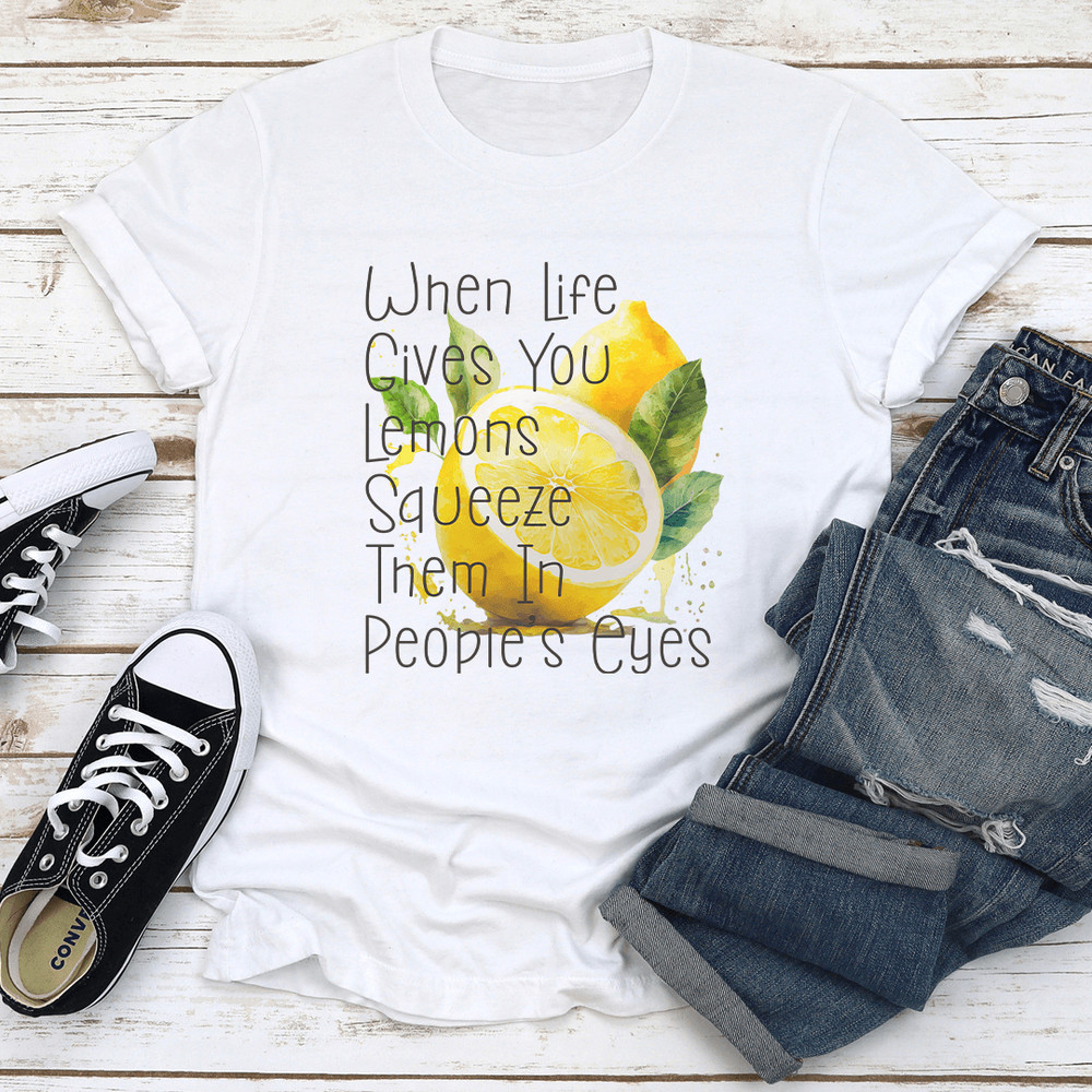 When Life Gives You Lemons Squeeze Them In Peoples Eyes Tee 3