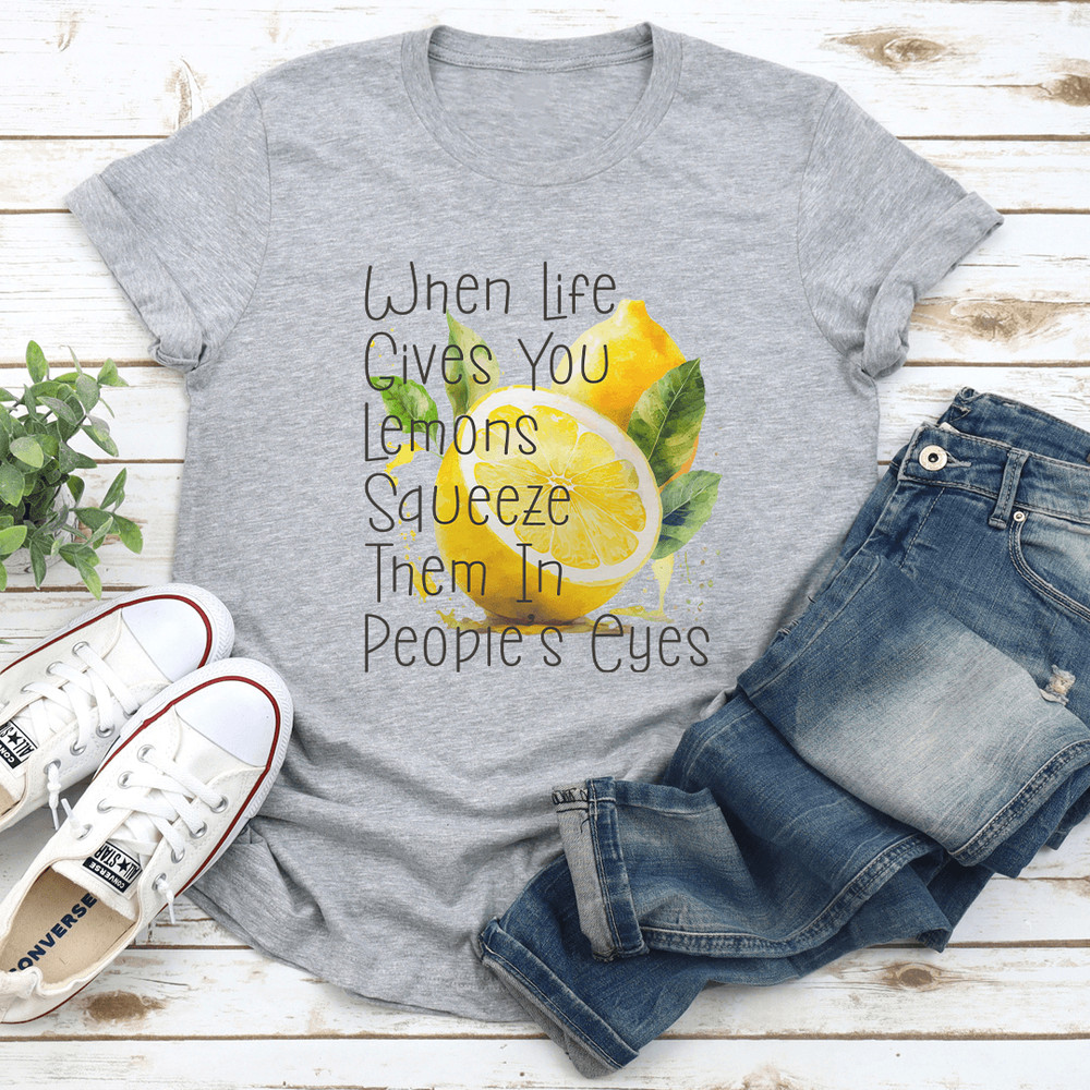 When Life Gives You Lemons Squeeze Them In Peoples Eyes Tee 0