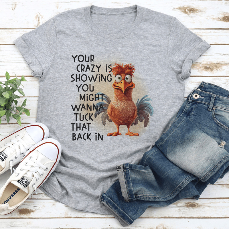 Your Crazy Is Showing You Might Wanna Tuck That Back In Tee 0