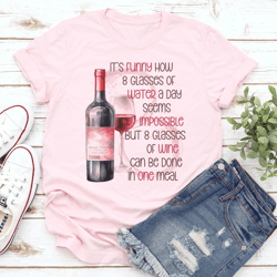 it's funny how 8 glasses of water a day seems impossible tee