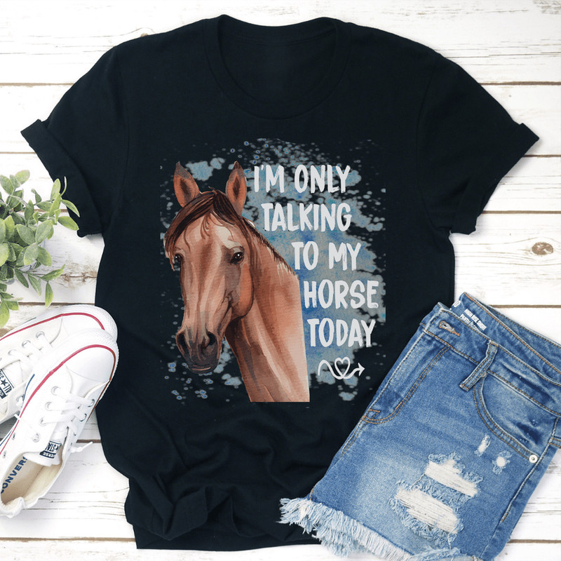 Im Only Talking To My Horse Today Tee 1