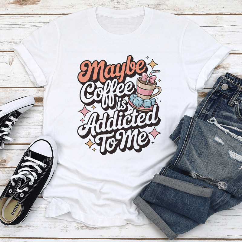 Maybe Coffee Is Addicted To Me Tee 0