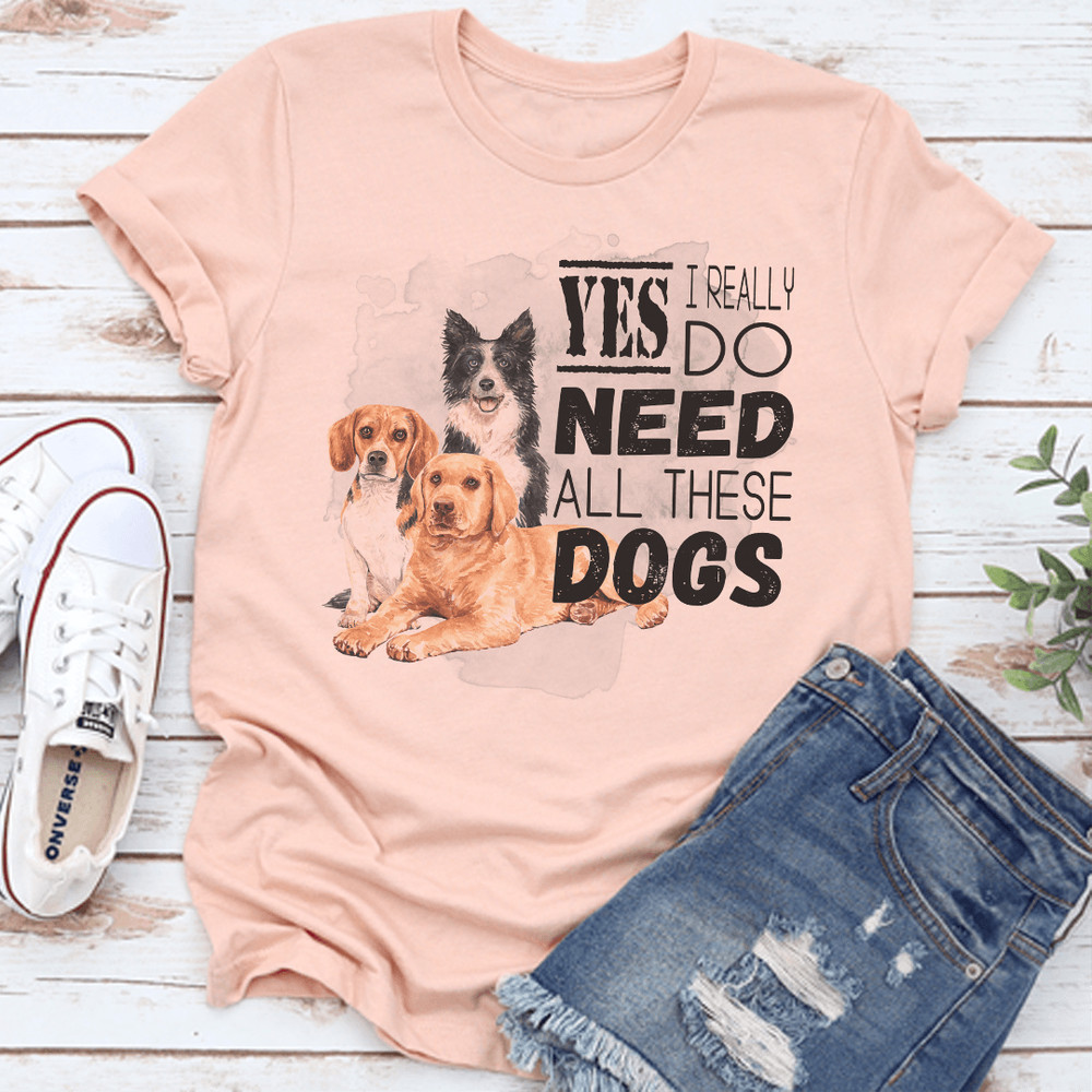 I Really Yes Do Need All These Dogs Tee 1