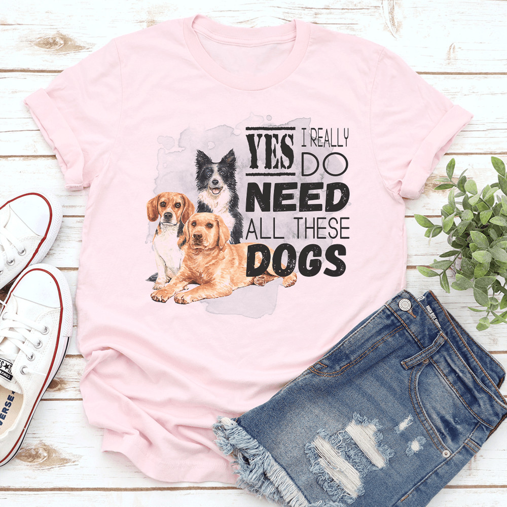 I Really Yes Do Need All These Dogs Tee 2