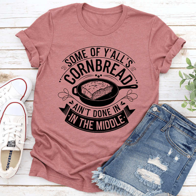 Some Off Yalls Cornbread Aint Done In Tee 3