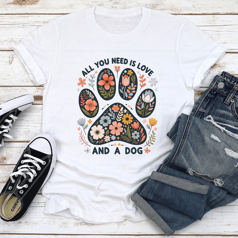 All You Need Is Love And A Dog Tee 1