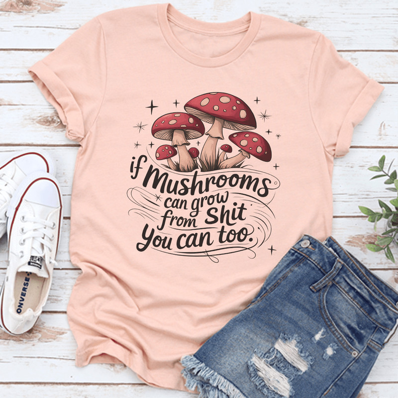 If Mushrooms Can Grow From Sit You Can Too Tee 1