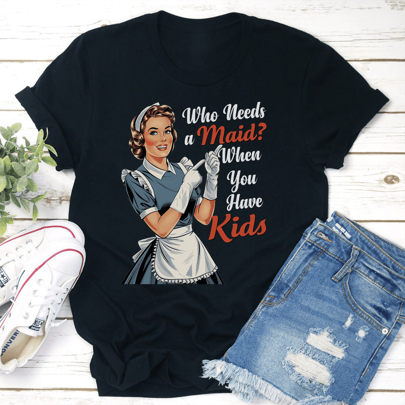Who Needs A Maid When You Have Kids Tee 1