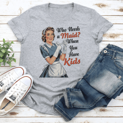 who needs a maid when you have kids tee