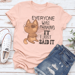 everyone was thinking it i just said it tee