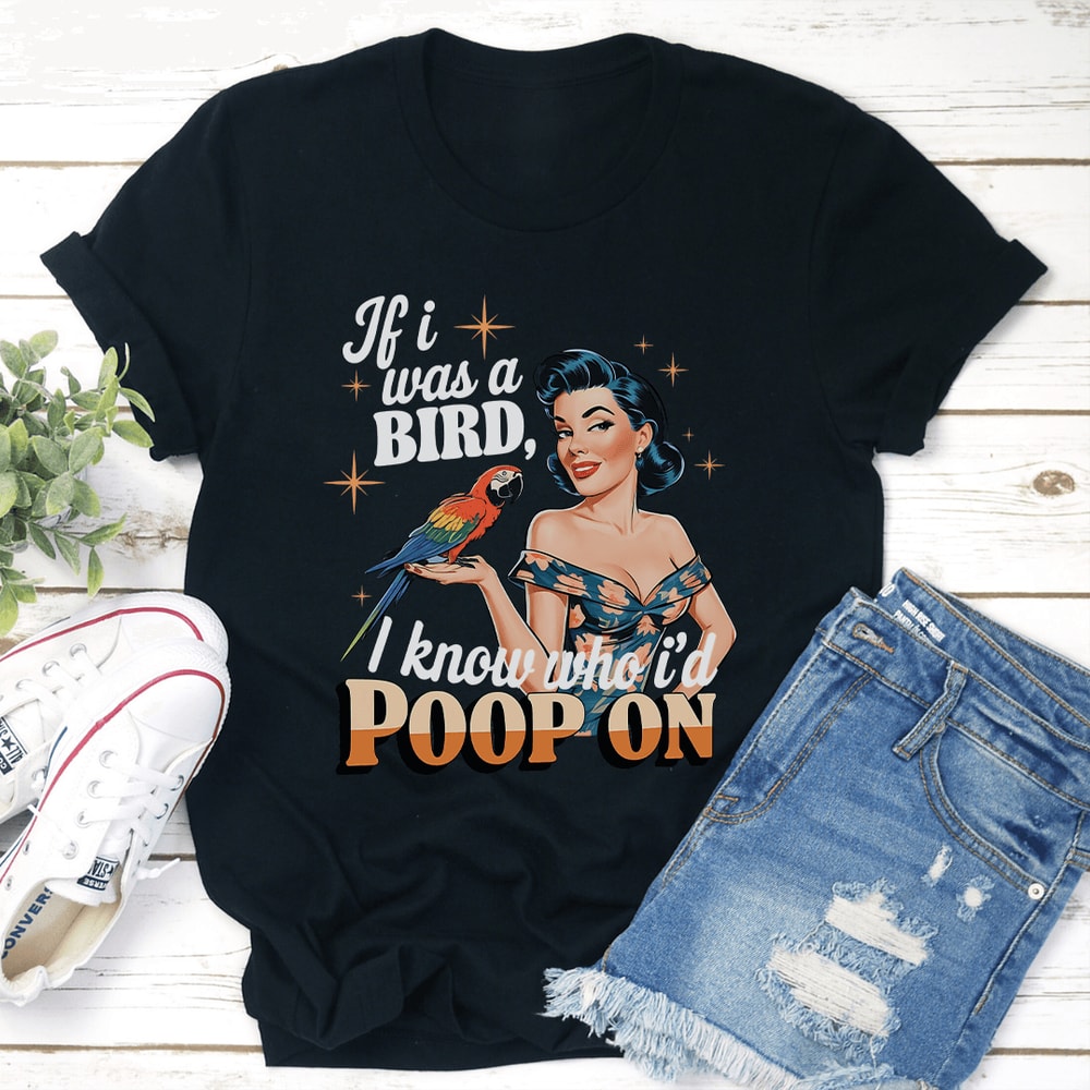 If I Was A Bird I Know Who Id Poop On Tee 1