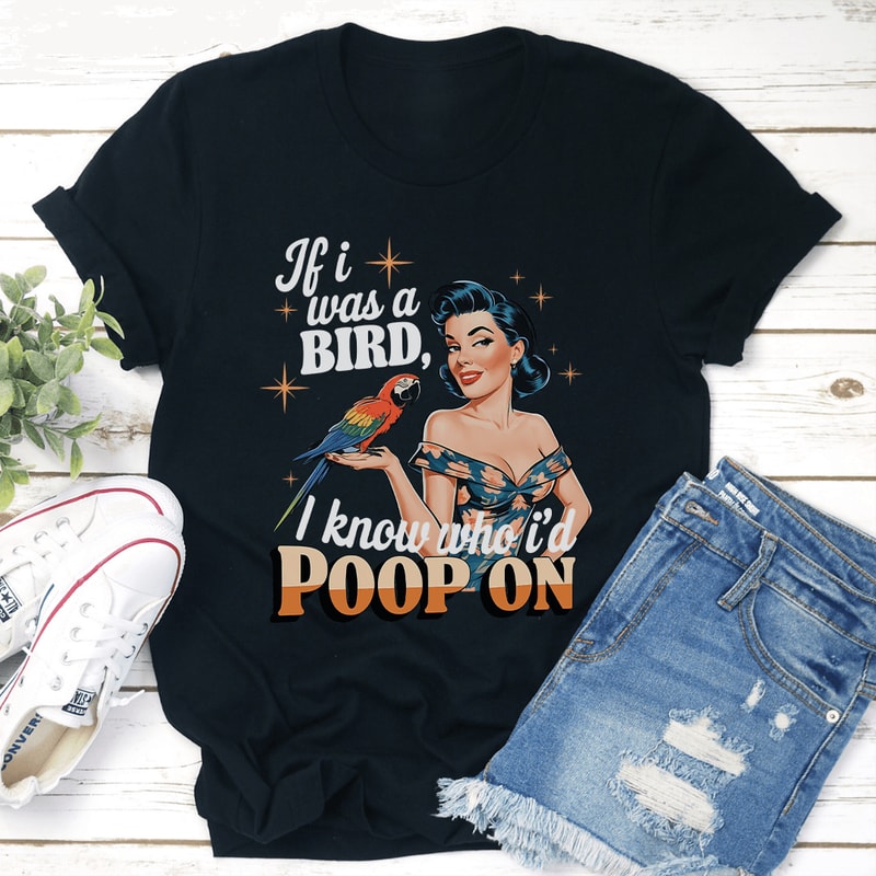 If I Was A Bird I Know Who Id Poop On Tee 1