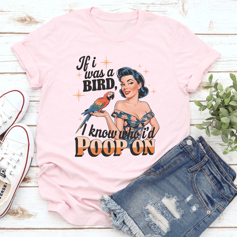 If I Was A Bird I Know Who Id Poop On Tee 0