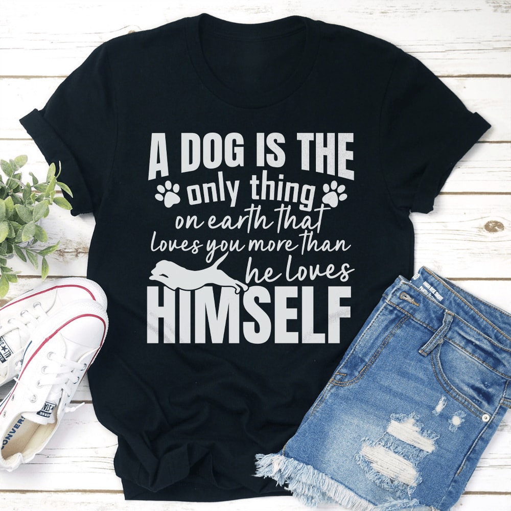 A Dog Is The Only Thing On Earth That Loves You More Than He Loves Himself Tee 0