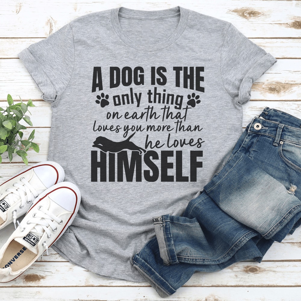 A Dog Is The Only Thing On Earth That Loves You More Than He Loves Himself Tee 3