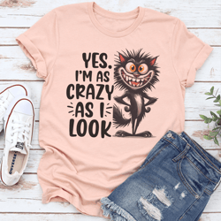 yes i'm as crazy as i look tee