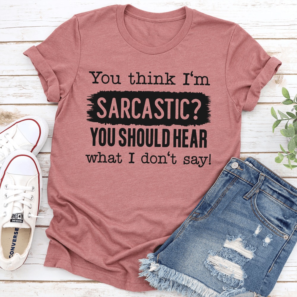 You Think Im Sarcastic You Should Hear What I Dont Say Tee 1