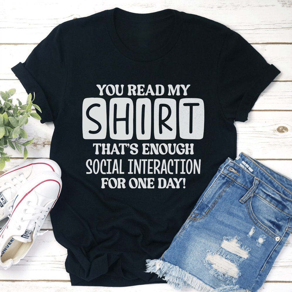You Read My Shirt Thats Enough Social Interaction For One Day Tee 0