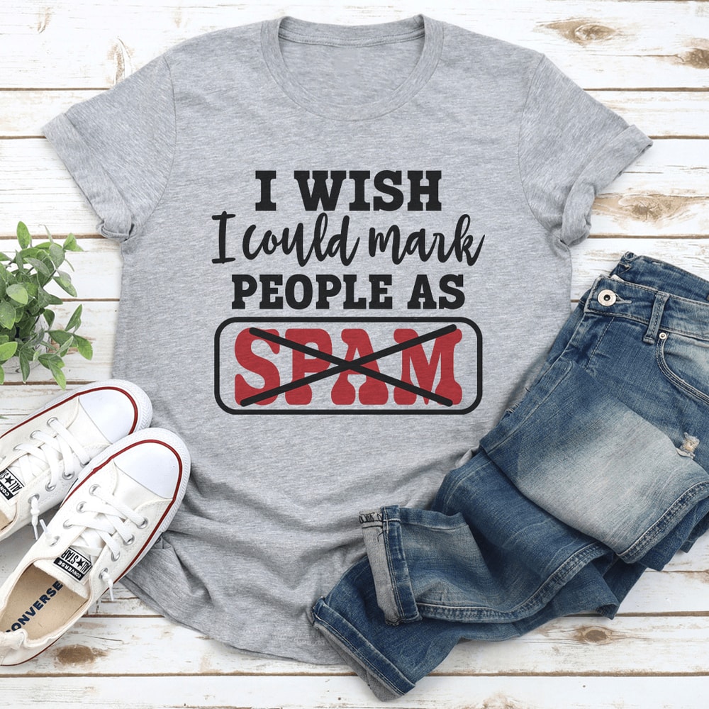 I Wish I Could Mark People As Spam Tee 1